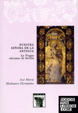 Nuestra Señora de la Antigua. La Virgen decana de Sevilla