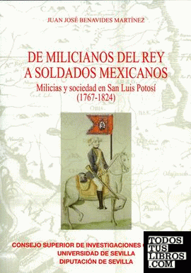De milicianos del Rey a soldados mexicanos.  Milicias y sociedad en San Luis Potosí (1767-1824)