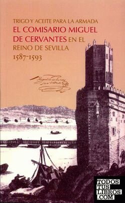 Trigo y aceite para la Armada. El comisario Miguel de Cervantes en el reino de Sevilla 1587-1593