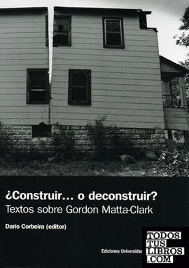¿Construir... o deconstruir?. Textos sobre Gordon Matta-Clark