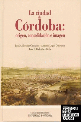 La ciudad de Córdoba: origen, consolidación e imagen