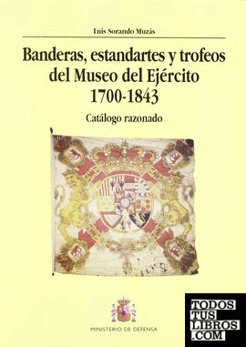 Banderas, estandartes y trofeos del Museo del Ejército 1700-1843. Catálogo razonado