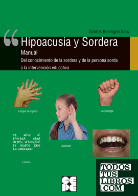 Hipoacusia y Sordera. Manual. del conocimiento de la sordera y de la persona sorda a la intervención educativa