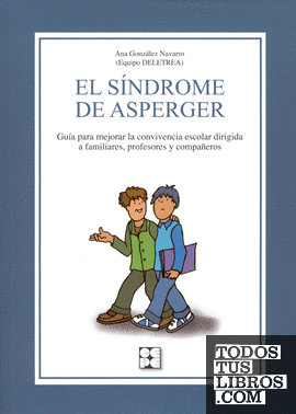 El Síndrome de Asperger. Guía para mejorar la convivencia escolar dirigida a familiares, profesores y compañeros