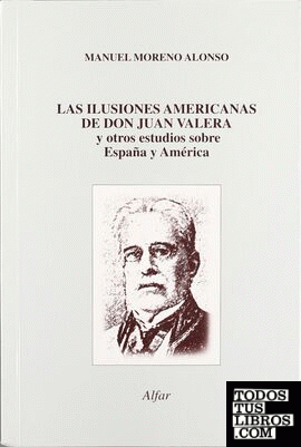Las ilusiones americanas de don Juan Valera y otros estudios sobre España y América
