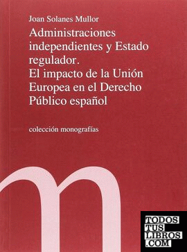 Administraciones independientes y Estado regulador. El impacto de la Unión Europea en el Derecho Público español