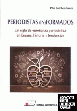 PERIODISTAS (IN)FORMADOS.Un siglo de enseñanza periodística en España: Historia y tendencias