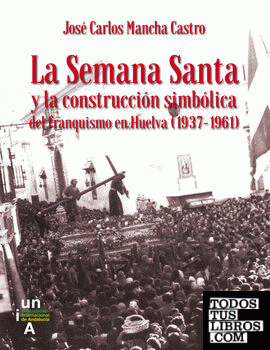 La Semana Santa y la construcción simbólica del franquismo en Huelva (1937-1961)