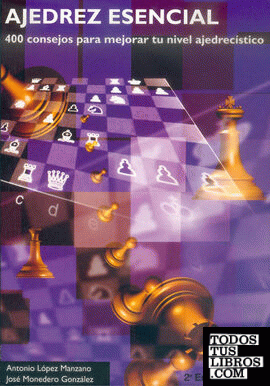 AJEDREZ ESENCIAL. 400 consejos para mejorar tu nivel ajedrecístico