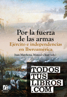 Por la fuerza de las armas. Ejército e independencias en Iberoamérica