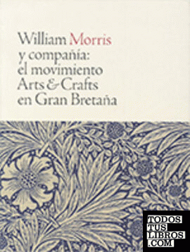 WILLIAM MORRIS Y COMPAÑÍA: el movimiento Arts & Crafts en Gran Bretaña