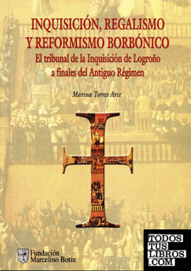 Inquisición, regalismo y reformismo borbónico. El Tribunal de la Inquisición de Logroño a finales del Antiguo Régimen