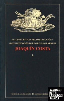 Estudio crítico, reconstrucción y sistematización del Corpus agrario de Joaquín Costa