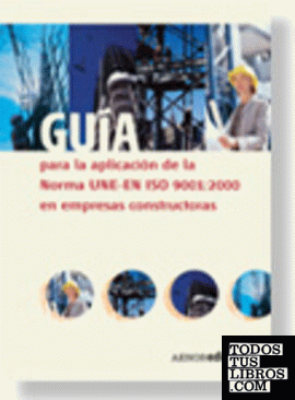 Guía para la aplicación de la Norma UNE-EN ISO 9001:2000 en empresas constructoras
