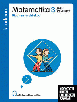 MATEMATIKA 3 LEHEN HEZKUNTZA KOADERNOA BIGARREN HIRUHIKEKOA JAKINTZAREN ETXEA MATEMATIKA 3 LEHEN HEZKUNTZA KOADERNOA BIGARREN HIRUHIKEKOA JAKINTZAREN ETXEA