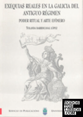 Exequias       reales en la Galicia del antiguo régimen. Poder ritual y arte efímero