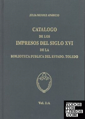 Catálogo de los impresos del siglo XVI de la Biblioteca Pública del Estado. Toledo. Vol. I: a