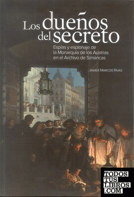 Los dueños del secreto. Espías y espionaje de la Monarquía de los Austrias en el Archivo de Simancas