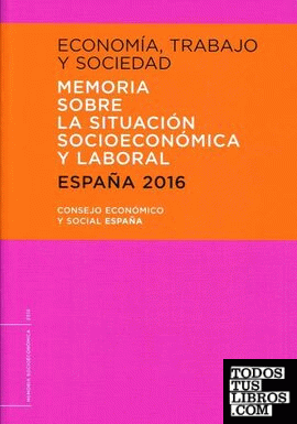ECONOMÍA, TRABAJO Y SOCIEDAD. ESPAÑA 2016. MEMORIA SOBRE LA SITUACIÓN SOCIOECONÓMICA Y LABORAL