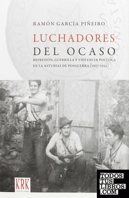 Luchadores del ocaso: represión, guerrilla y violencia política en la Asturias de posguerra (1937-1952)