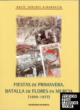 Fiestas de Primavera. Batalla de las Flores en Murcia (1899-1977)