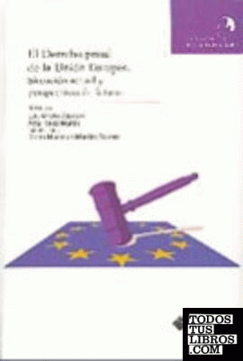 El derecho penal de la unión europea. Situación actual y perspectivas de futuro