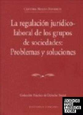 LA REGULACIÓN JURÍDICO-LABORAL DE LOS GRUPOS DE SOCIEDADES: PROBLEMAS Y SOLUCIONES.