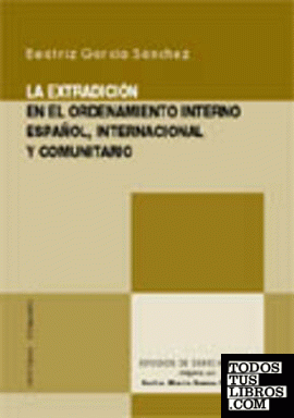 LA EXTRADICIÓN EN EL ORDENAMIENTO INTERNO ESPAÑOL, INTERNACIONAL Y COMUNITARIO.