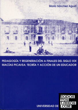 PEDAGOGÍA Y REGENERACIÓN A FINALES DEL S. XIX. MACÍAS PICAVEA: TEORIA Y ACCIÓN DE UN EDUCADOR.
