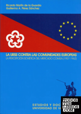 URSS CONTRA LAS COMUNIDADES EUROPEAS, LA. LA PERCEPCIÓN SOVIÉTICA DEL MERCADO COMÚN (1957-1962)