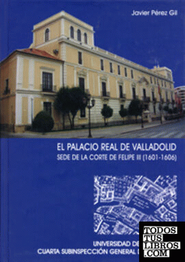 PALACIO REAL DE VALLADOLID, EL. SEDE DE LA CORTE DE FELIPE III (1601-1606)