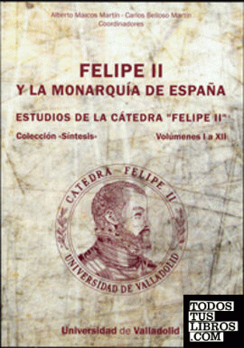 FELIPE II Y LA MONARQUÍA DE ESPAÑA. ESTUDIOS DE LA CÁTEDRA "FELIPE II". VOLS. I A XII