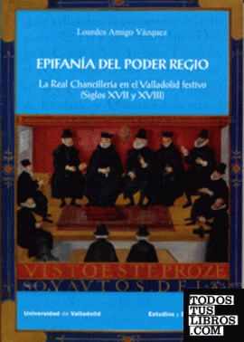 EPIFANÍA DEL PODER REGIO. LA REAL CHANCILLERÍA EN EL VALLADOLID FESTIVO (SIGLOS XVII Y XVIII)