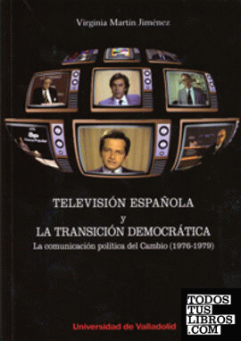 TELEVISIÓN ESPAÑOLA Y LA TRANSICIÓN DEMOCRÁTICA. LA COMUNICACIÓN POLÍTICA DEL CAMBIO (1976-1979)