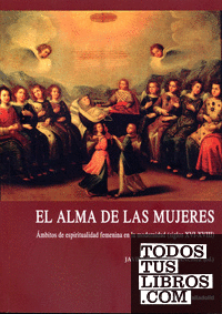 ALMA DE LAS MUJERES, EL. ÁMBITOS DE ESPIRITUALIDAD FEMENINA EN LA MODERNIDAD (SIGLOS XVI-XVIII)