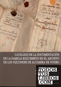 CATÁLOGO DE LA DOCUMENTACIÓN DE LA FAMILIA RUIZ EMBITO EN EL ARCHIVO DE LOS VIZCONDES DE ALTAMIRA DE VIVERO (Contiene CD)
