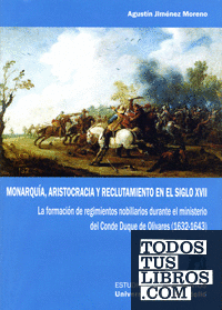 MONARQUÍA, ARISTOCRACIA Y RECLUTAMIENTO EN EL SIGLO XVII. LA FORMACIÓN DE REGIMIENTOS NOBILIARIOS DURANTE EL MINISTERIO DEL CONDE DUQUE DE OLIVARES (1632-1643)