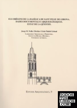 Els orígens de la basílica de Sant Feliu de Girona. Dades documentals i arqueològiques. Estat de la qüestió