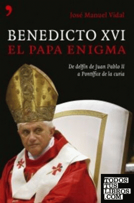 Benedicto XVI El Papa enigma. De Delfín de Juan Pablo II a Pontífice de la Curia