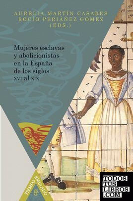 Mujeres esclavas y abolicionistas en la España de los siglos XVI al XIX.