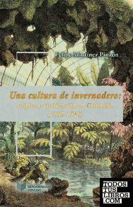 Una cultura de invernadero: trópico y civilización en Colombia (1808-1934).