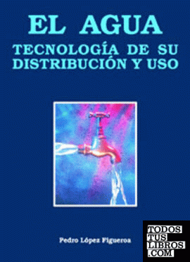 EL AGUA. Tecnología de su distribución y uso