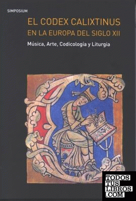 El Codex Calixtinus en la Europa del siglo XII. Música, arte, codicología y liturgia