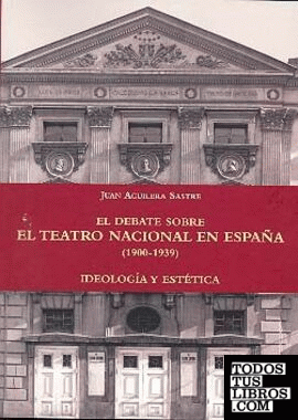 El debate sobre el teatro nacional en España (1900-1939). Ideología y estética