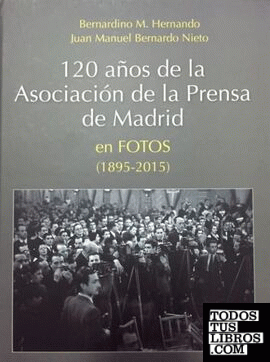 120 años de la Asociación de la Prensa de Madrid en fotos (1895-2015)