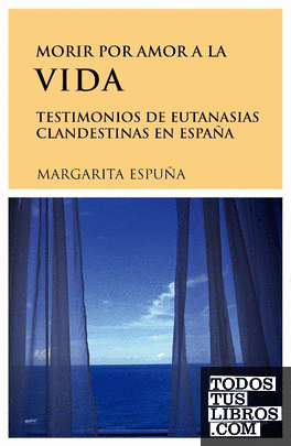 Morir por amor a la vida. Testimonios de eutanasias en España