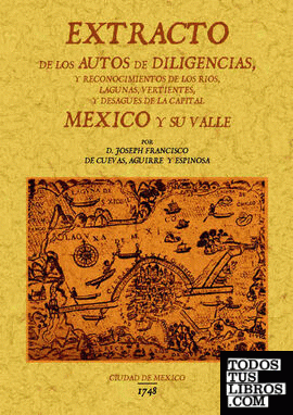 Extracto de los autos de diligencias y reconocimientos de los rios, lagunas y desagües de la capital Mexico y su valle