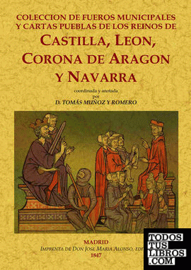 Colección de fueros municipales y cartas pueblas de los reinos de Castilla, León, Corona de Aragón y Navarra, coordinada y anotada.