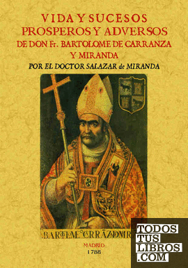 Vida y sucesos prósperos y adversos de D. FR. Bartolomé de Carranza y Miranda, Arzobispo de Toledo