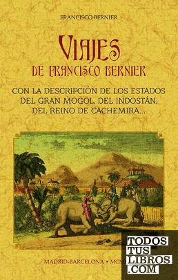 Viajes de Francisco Bernier: con la descripción de los estados del Gran Mongol, del Indostán, del reino de Cachemira, etc.